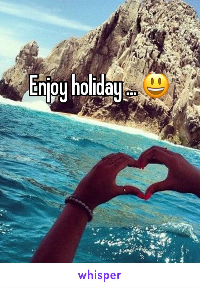 Enjoy holiday ... 😃