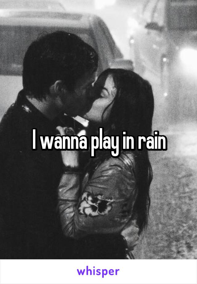 I wanna play in rain