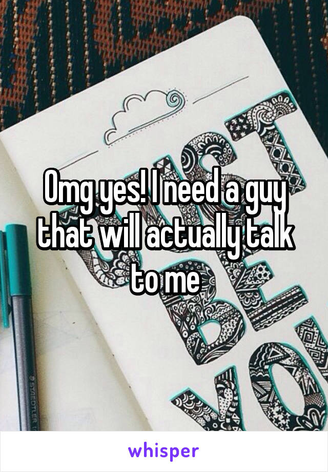 Omg yes! I need a guy that will actually talk to me