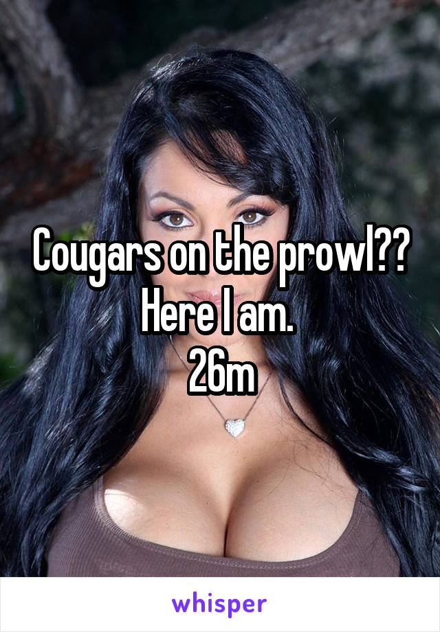 Cougars on the prowl?? Here I am. 
26m