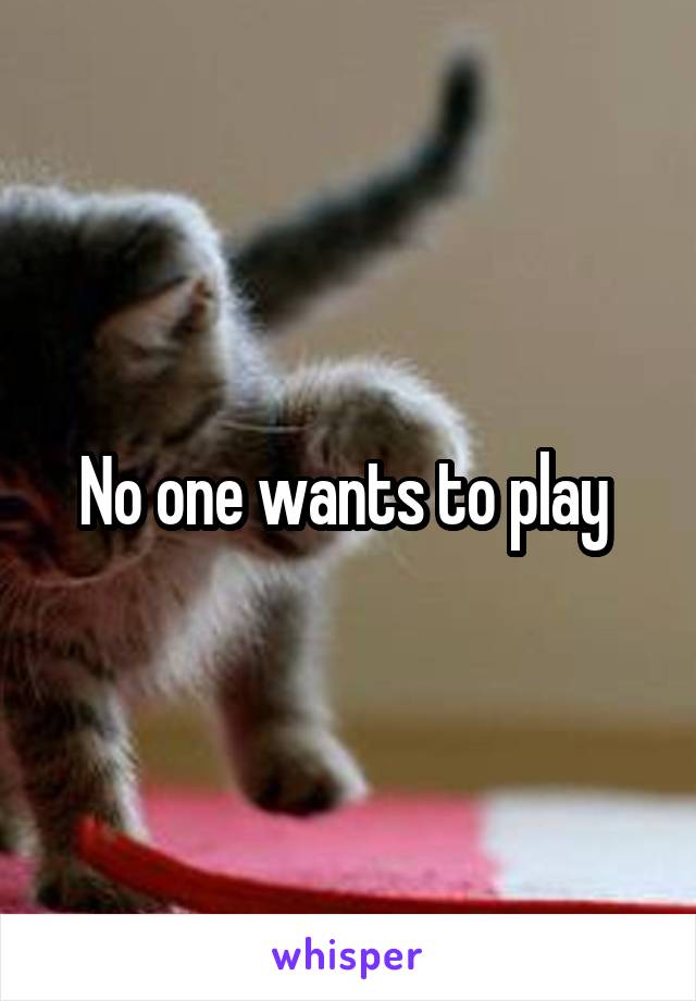 No one wants to play 