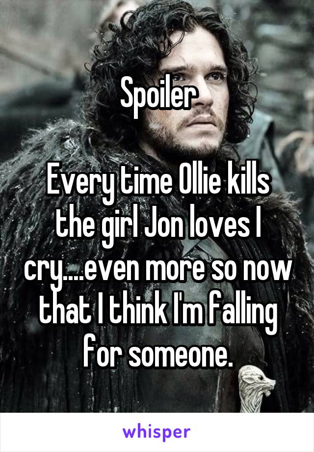 Spoiler

Every time Ollie kills the girl Jon loves I cry....even more so now that I think I'm falling for someone.