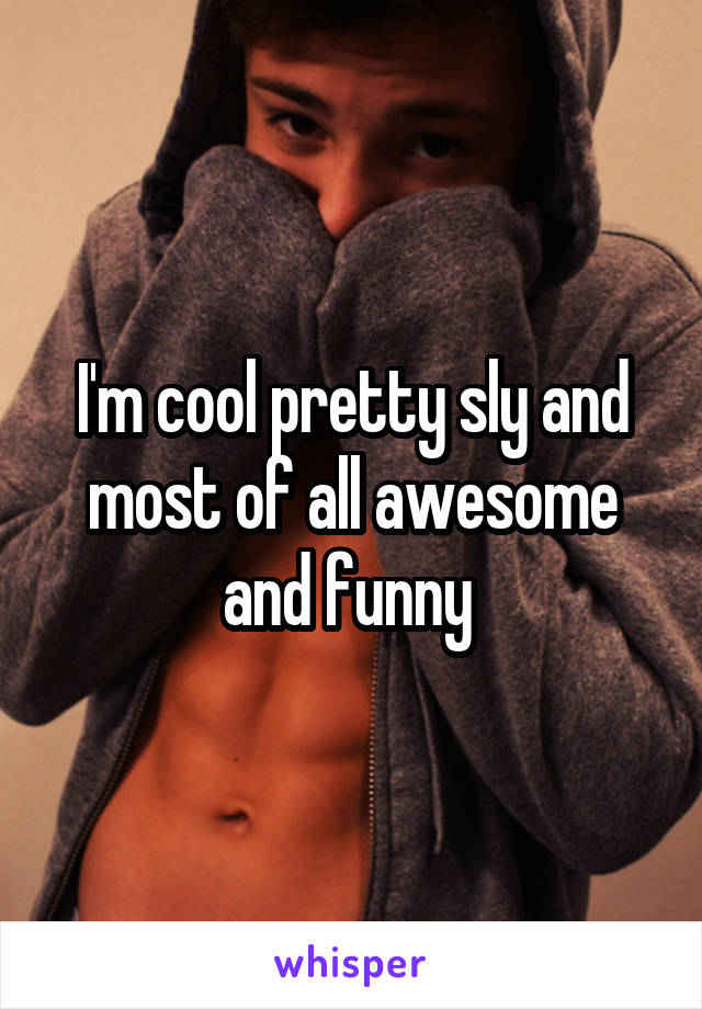 I'm cool pretty sly and most of all awesome and funny 