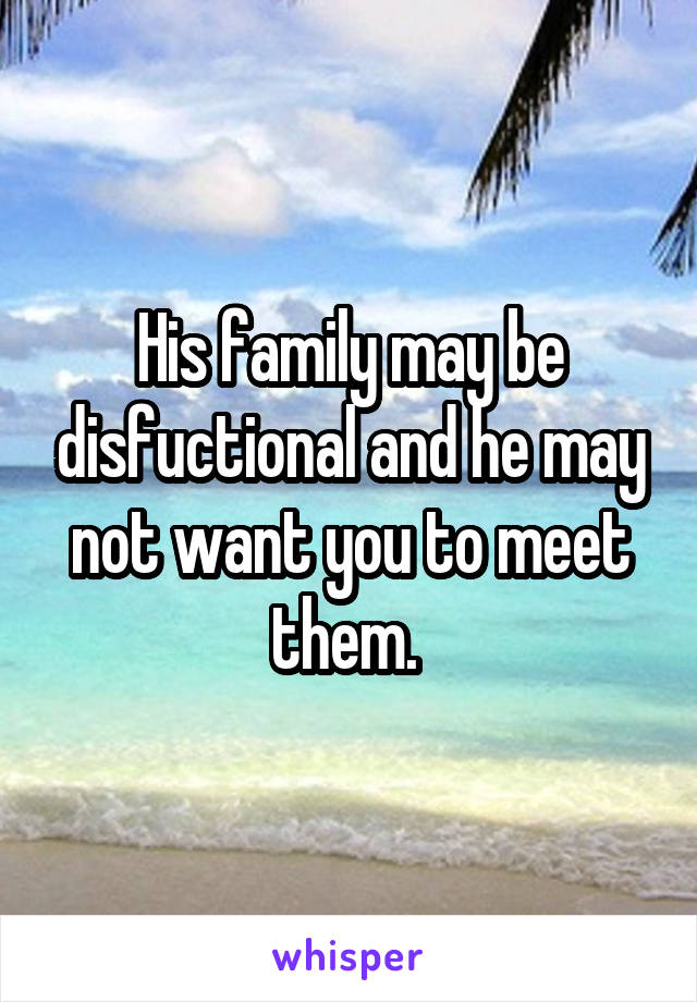 His family may be disfuctional and he may not want you to meet them. 