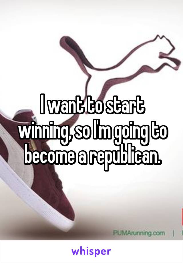 I want to start winning, so I'm going to become a republican.