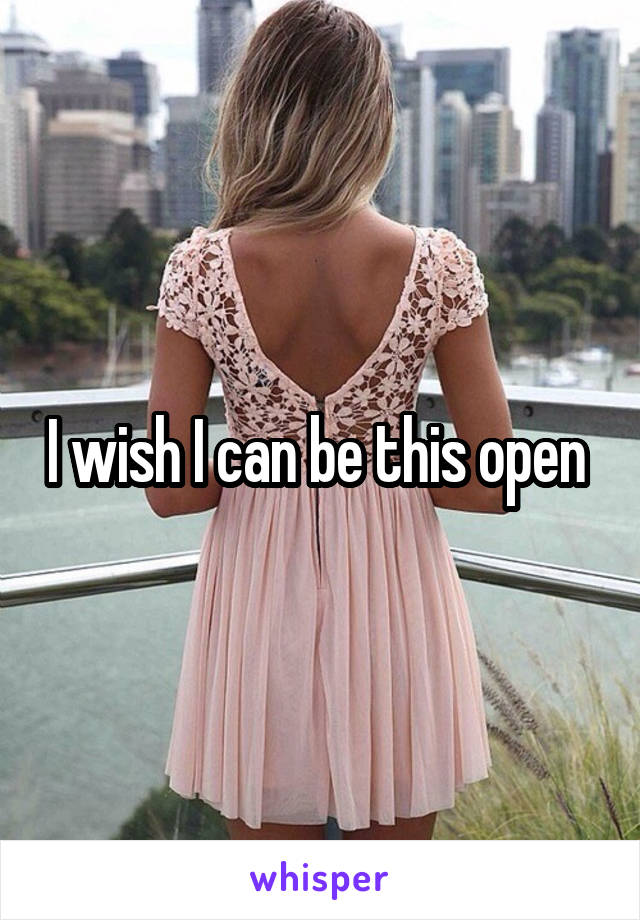 I wish I can be this open 