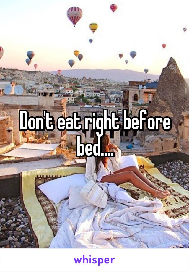 Don't eat right before bed....