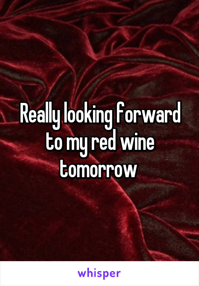 Really looking forward to my red wine tomorrow 