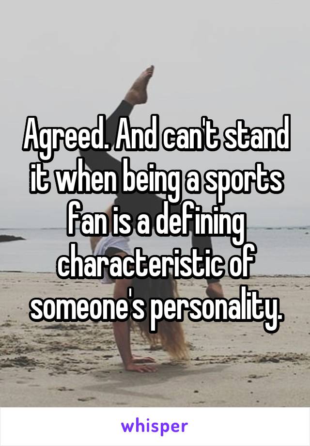 Agreed. And can't stand it when being a sports fan is a defining characteristic of someone's personality.