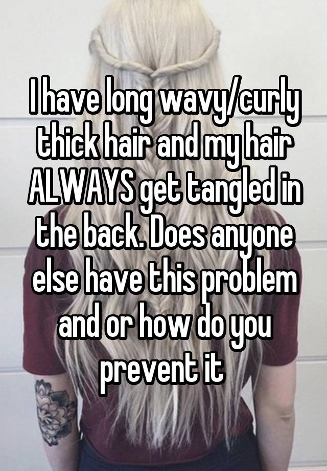 I have long wavy/curly thick hair and my hair ALWAYS get tangled in the back. Does anyone else have this problem and or how do you prevent it 