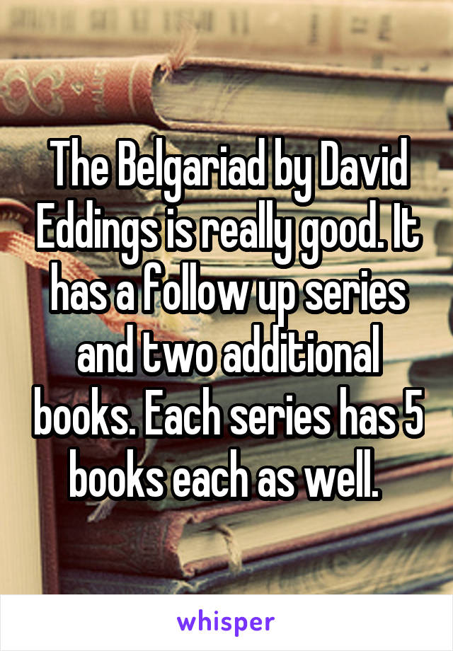 The Belgariad by David Eddings is really good. It has a follow up series and two additional books. Each series has 5 books each as well. 