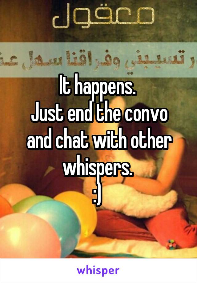 It happens. 
Just end the convo and chat with other whispers. 
:) 