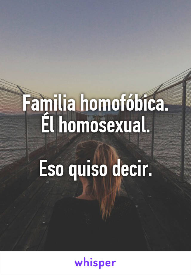 Familia homofóbica.
Él homosexual.

Eso quiso decir.