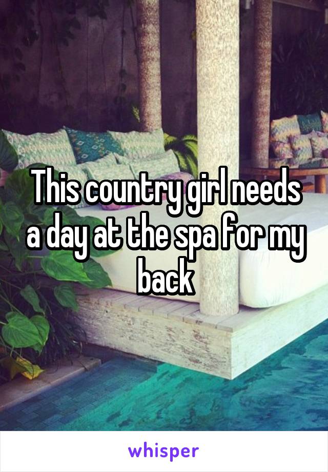 This country girl needs a day at the spa for my back