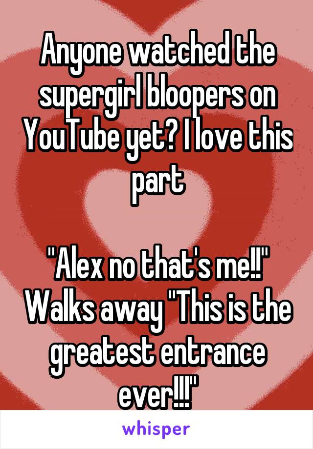 Anyone watched the supergirl bloopers on YouTube yet? I love this part

"Alex no that's me!!" Walks away "This is the greatest entrance ever!!!"