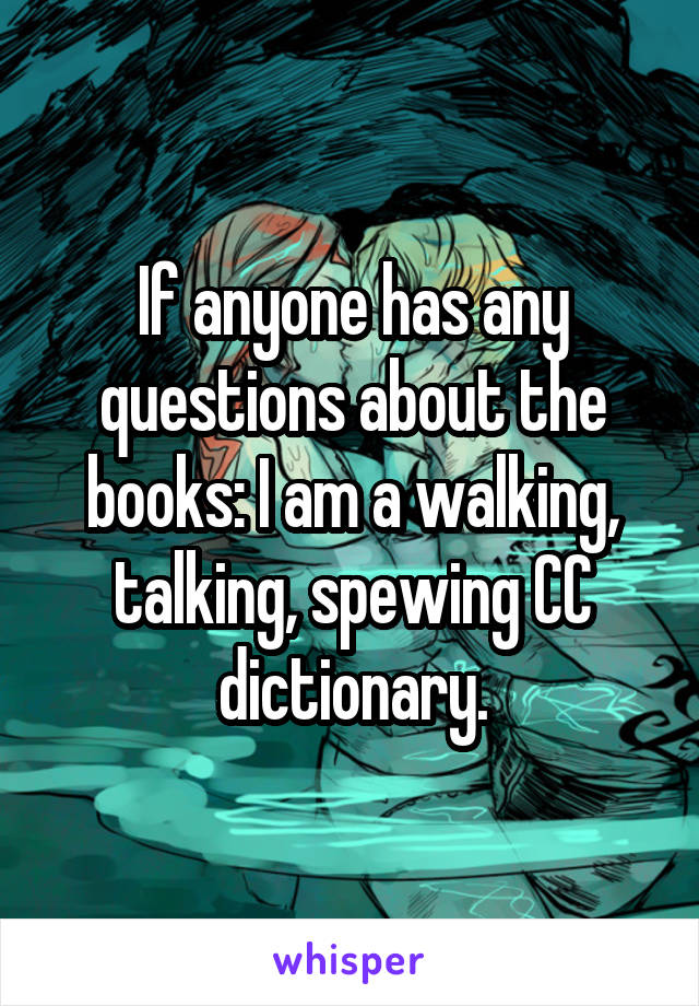 If anyone has any questions about the books: I am a walking, talking, spewing CC dictionary.