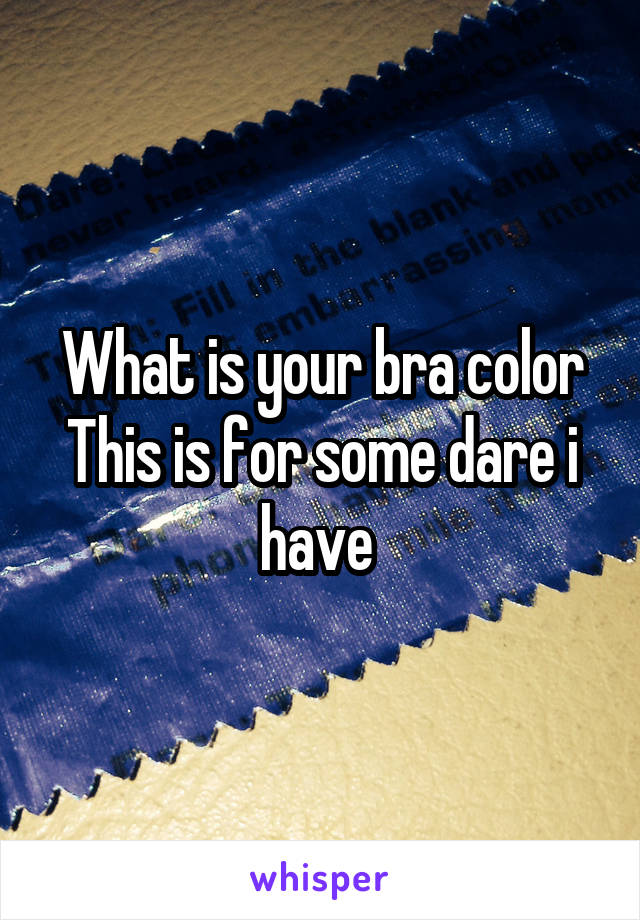 What is your bra color
This is for some dare i have 