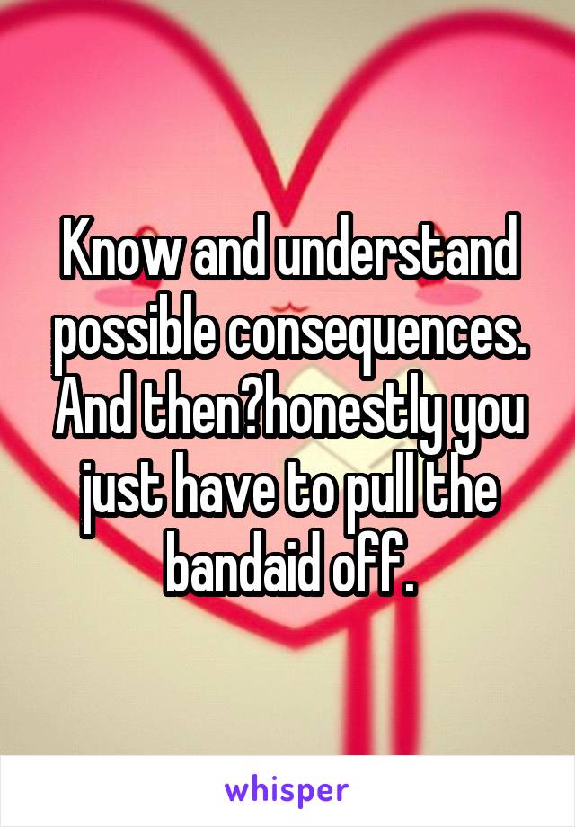 Know and understand possible consequences. And then?honestly you just have to pull the bandaid off.