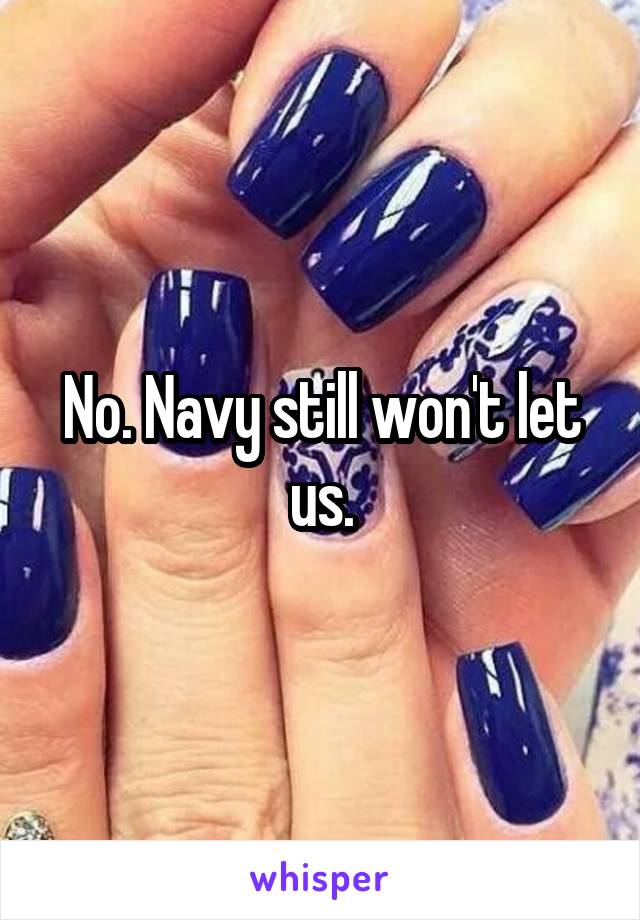 No. Navy still won't let us.