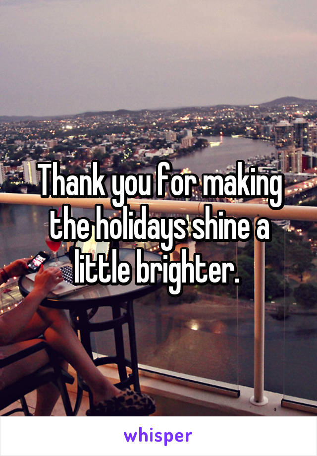 Thank you for making the holidays shine a little brighter. 