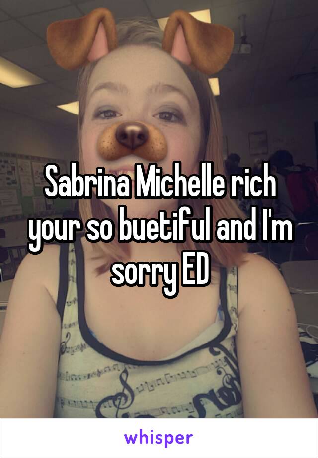 Sabrina Michelle rich your so buetiful and I'm sorry ED