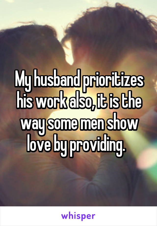 My husband prioritizes his work also, it is the way some men show love by providing.  