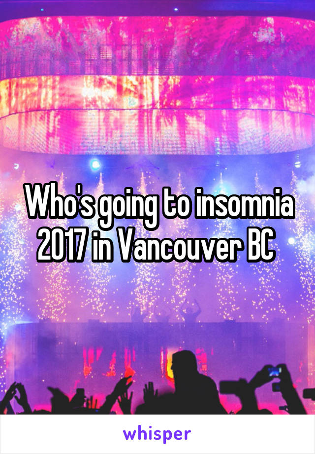 Who's going to insomnia 2017 in Vancouver BC 