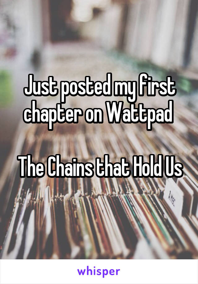 Just posted my first chapter on Wattpad 

The Chains that Hold Us 