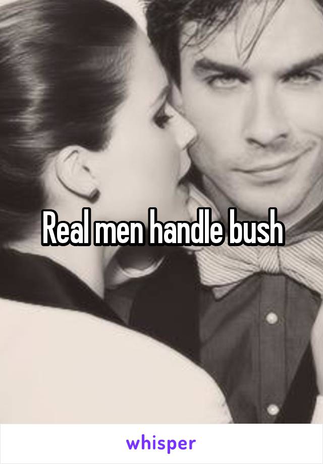 Real men handle bush