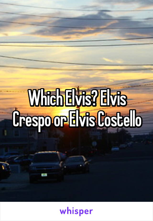 Which Elvis? Elvis Crespo or Elvis Costello