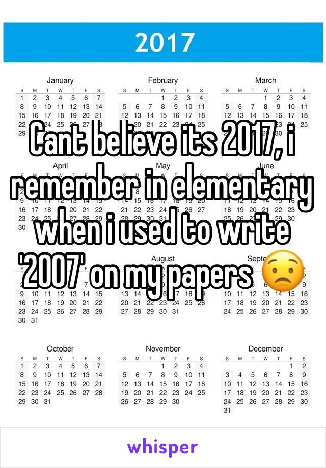 Cant believe its 2017, i remember in elementary when i used to write '2007' on my papers 😟