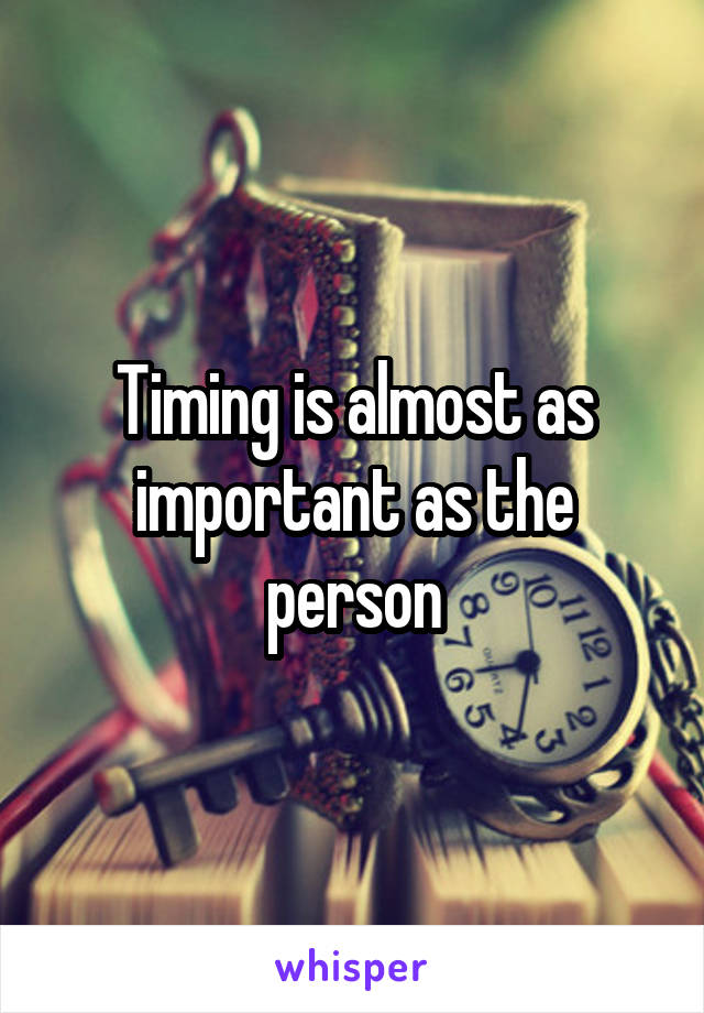 Timing is almost as important as the person