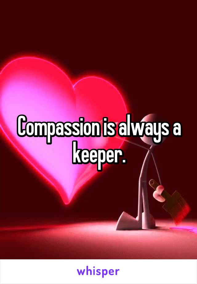 Compassion is always a keeper.