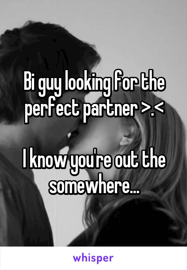 Bi guy looking for the perfect partner >.<

I know you're out the somewhere...