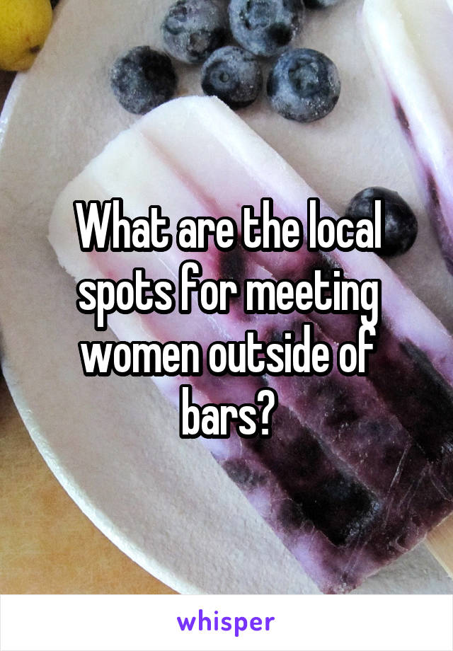 What are the local spots for meeting women outside of bars?