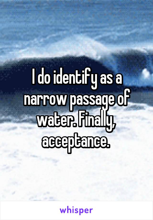 I do identify as a narrow passage of water. Finally,  acceptance. 