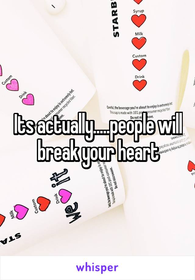 Its actually.....people will break your heart