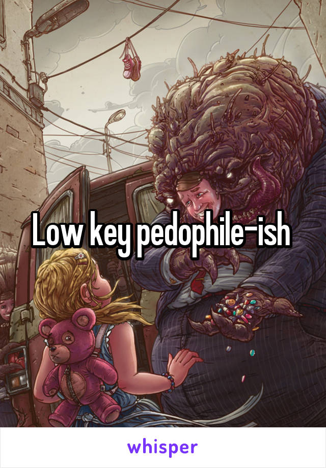 Low key pedophile-ish 