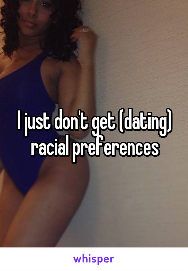 I just don't get (dating) racial preferences