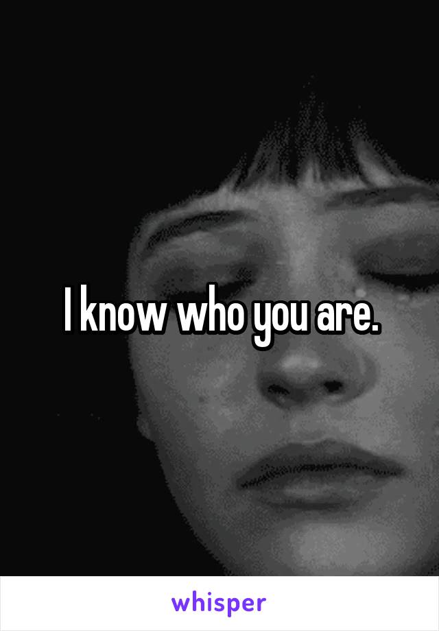 I know who you are.