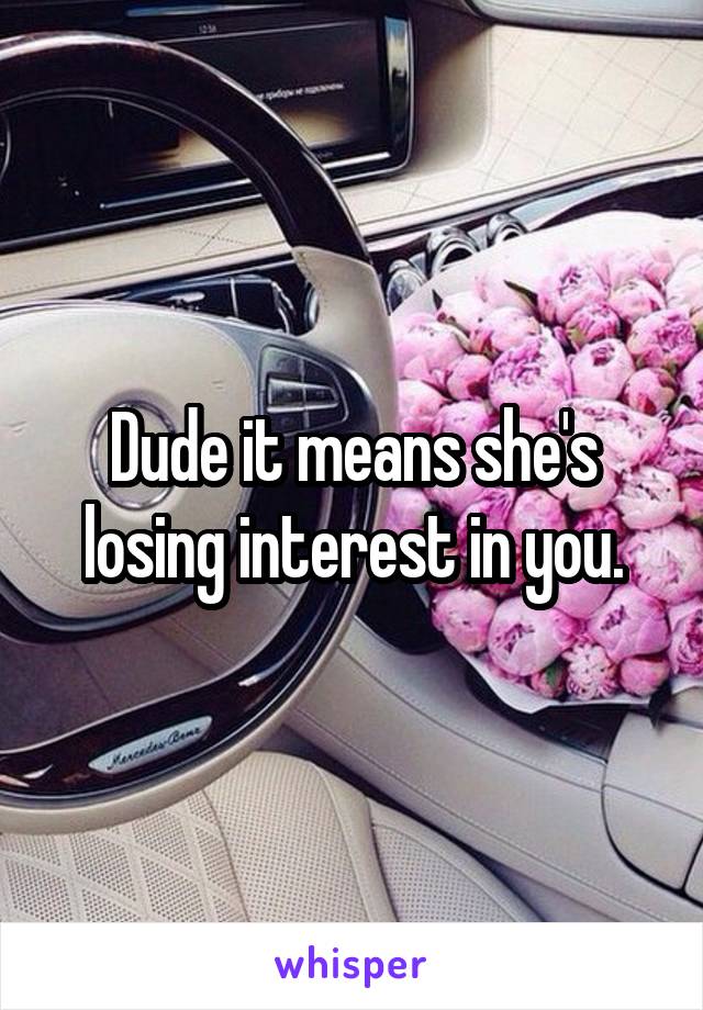 Dude it means she's losing interest in you.