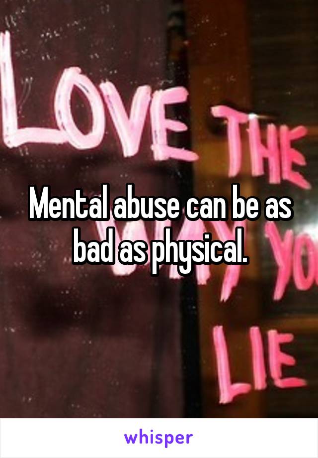 Mental abuse can be as bad as physical.