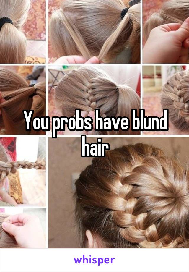 You probs have blund hair