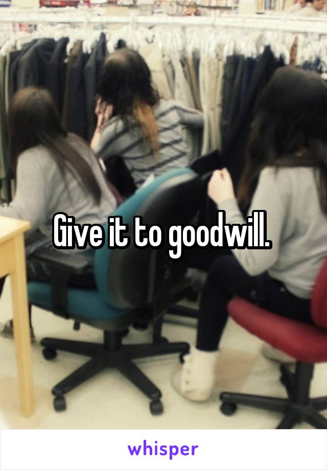 Give it to goodwill. 