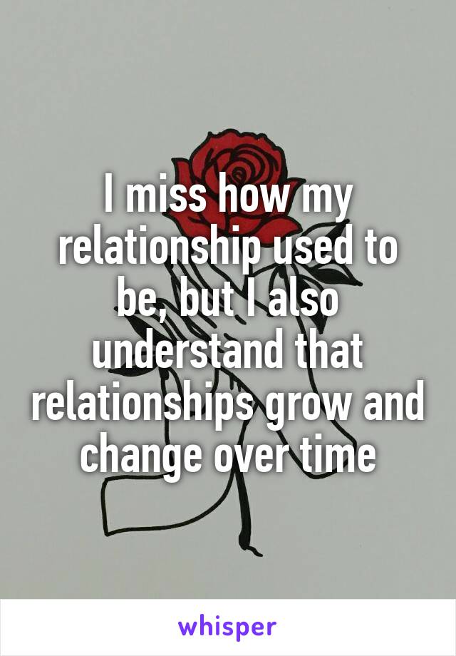 I miss how my relationship used to be, but I also understand that relationships grow and change over time