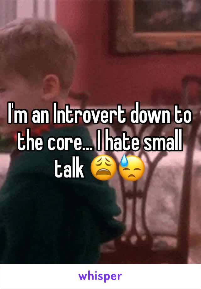 I'm an Introvert down to the core... I hate small talk 😩😓 