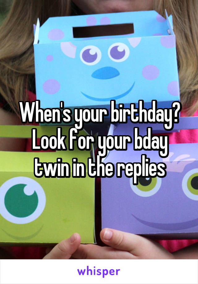 When's your birthday? Look for your bday twin in the replies