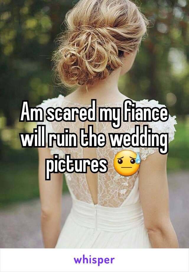 Am scared my fiance will ruin the wedding pictures 😓