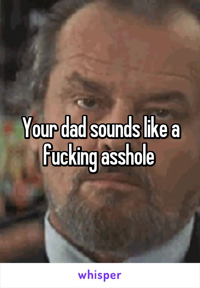 Your dad sounds like a fucking asshole 