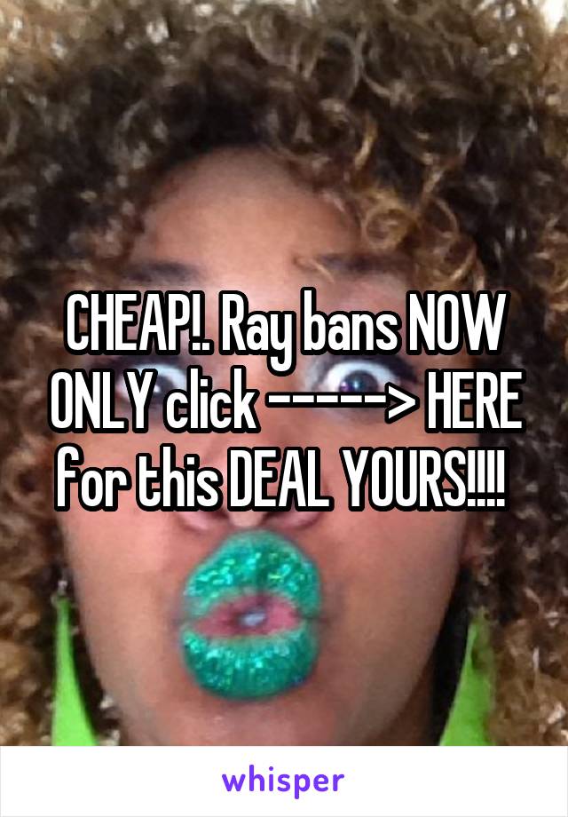 CHEAP!. Ray bans NOW ONLY click -----> HERE for this DEAL YOURS!!!! 